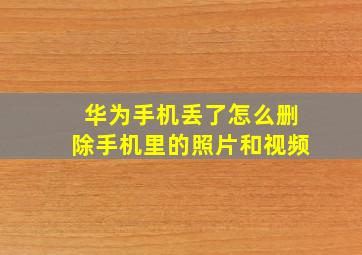 华为手机丢了怎么删除手机里的照片和视频