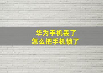 华为手机丢了怎么把手机锁了