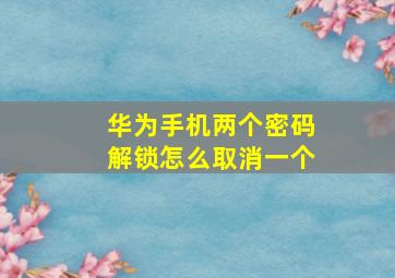 华为手机两个密码解锁怎么取消一个