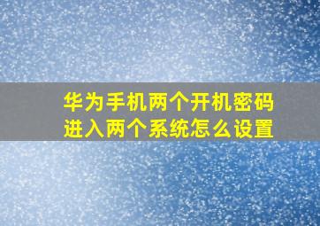 华为手机两个开机密码进入两个系统怎么设置