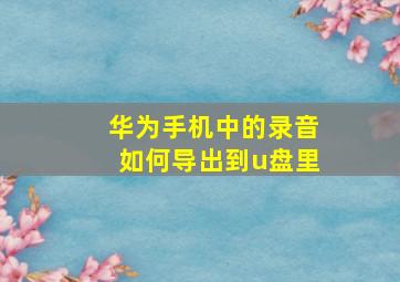 华为手机中的录音如何导出到u盘里