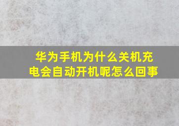 华为手机为什么关机充电会自动开机呢怎么回事