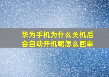 华为手机为什么关机后会自动开机呢怎么回事