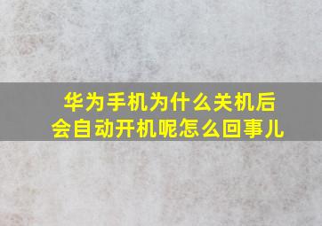 华为手机为什么关机后会自动开机呢怎么回事儿