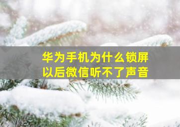 华为手机为什么锁屏以后微信听不了声音