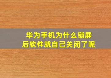 华为手机为什么锁屏后软件就自己关闭了呢