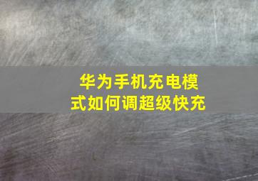 华为手机充电模式如何调超级快充