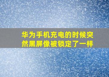 华为手机充电的时候突然黑屏像被锁定了一样