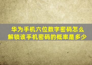 华为手机六位数字密码怎么解锁该手机密码的概率是多少