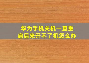 华为手机关机一直重启后来开不了机怎么办