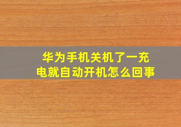 华为手机关机了一充电就自动开机怎么回事