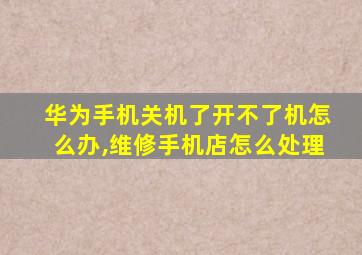 华为手机关机了开不了机怎么办,维修手机店怎么处理