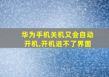 华为手机关机又会自动开机,开机进不了界面