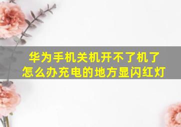 华为手机关机开不了机了怎么办充电的地方显闪红灯