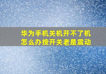 华为手机关机开不了机怎么办按开关老是震动