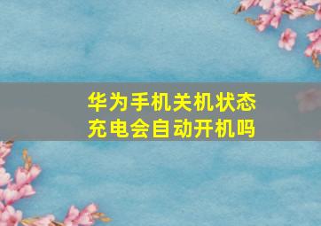 华为手机关机状态充电会自动开机吗