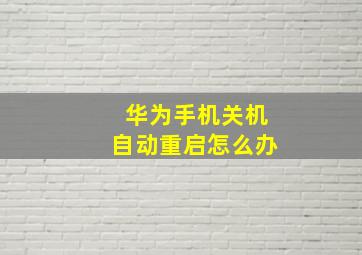 华为手机关机自动重启怎么办