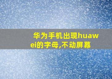 华为手机出现huawei的字母,不动屏幕