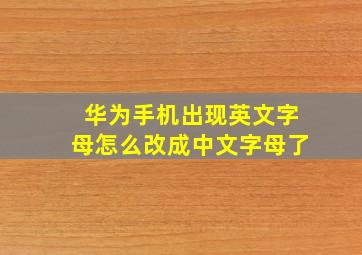 华为手机出现英文字母怎么改成中文字母了