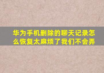 华为手机删除的聊天记录怎么恢复太麻烦了我们不会弄