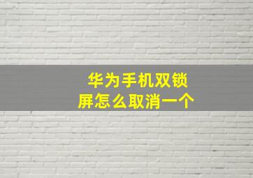 华为手机双锁屏怎么取消一个