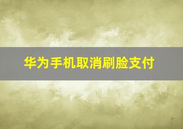 华为手机取消刷脸支付