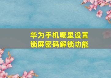 华为手机哪里设置锁屏密码解锁功能