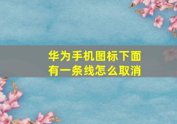 华为手机图标下面有一条线怎么取消