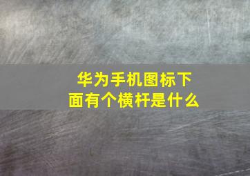 华为手机图标下面有个横杆是什么