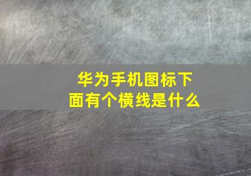 华为手机图标下面有个横线是什么