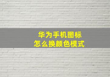 华为手机图标怎么换颜色模式