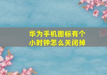 华为手机图标有个小时钟怎么关闭掉