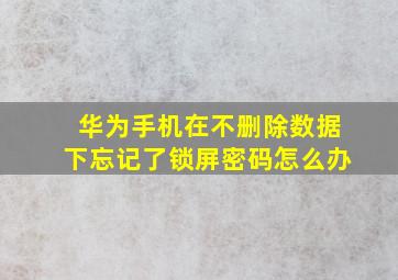 华为手机在不删除数据下忘记了锁屏密码怎么办