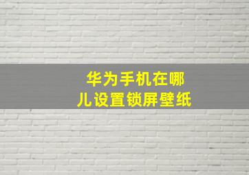 华为手机在哪儿设置锁屏壁纸