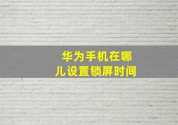 华为手机在哪儿设置锁屏时间