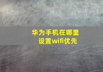 华为手机在哪里设置wifi优先