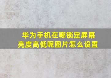 华为手机在哪锁定屏幕亮度高低呢图片怎么设置