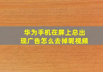 华为手机在屏上总出现广告怎么去掉呢视频