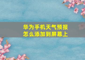 华为手机天气预报怎么添加到屏幕上