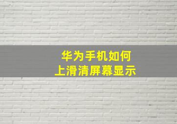 华为手机如何上滑清屏幕显示