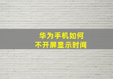 华为手机如何不开屏显示时间