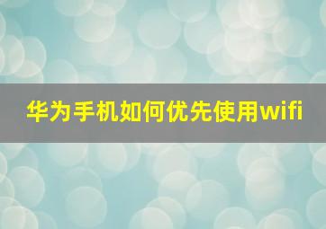 华为手机如何优先使用wifi