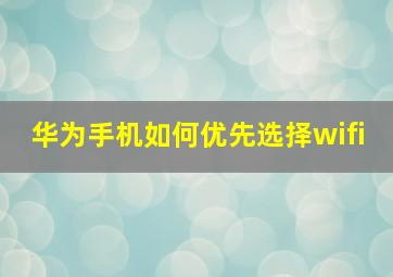 华为手机如何优先选择wifi