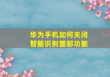 华为手机如何关闭智能识别面部功能