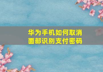 华为手机如何取消面部识别支付密码