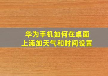 华为手机如何在桌面上添加天气和时间设置