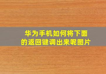 华为手机如何将下面的返回键调出来呢图片