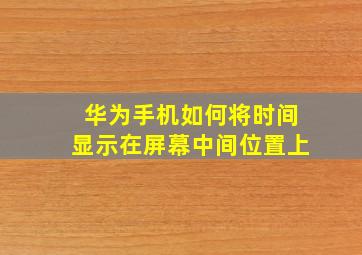 华为手机如何将时间显示在屏幕中间位置上