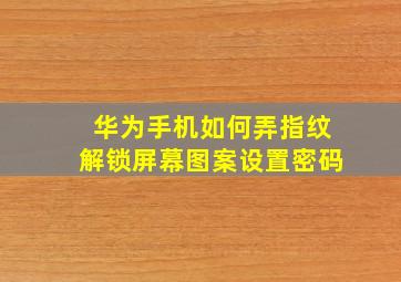 华为手机如何弄指纹解锁屏幕图案设置密码