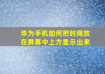 华为手机如何把时间放在屏幕中上方显示出来